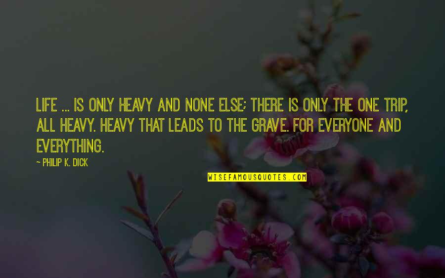 Everyone Leads Quotes By Philip K. Dick: Life ... is only heavy and none else;