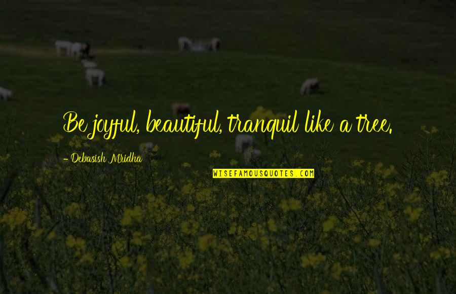 Everyone Leaves Me Alone Quotes By Debasish Mridha: Be joyful, beautiful, tranquil like a tree.