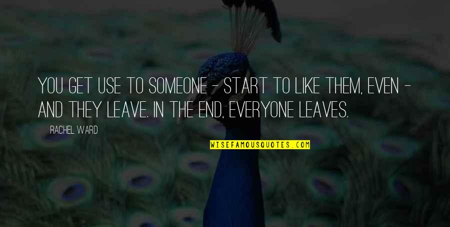 Everyone Leaves You In The End Quotes By Rachel Ward: You get use to someone - start to