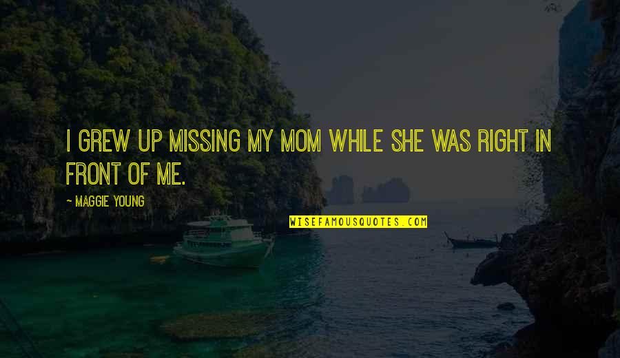 Everyone Let Me Down Quotes By Maggie Young: I grew up missing my mom while she Everyone Let Me Down Quotes By Maggie Young: I grew up missing my mom while she