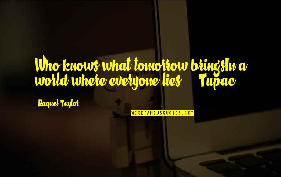 Everyone Lies Quotes By Raquel Taylor: Who knows what tomorrow bringsIn a world where