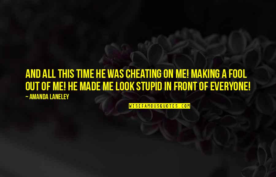 Everyone Love Me Quotes By Amanda Laneley: And all this time he was cheating on