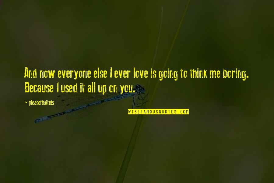 Everyone Love Me Quotes By Pleasefindthis: And now everyone else I ever love is