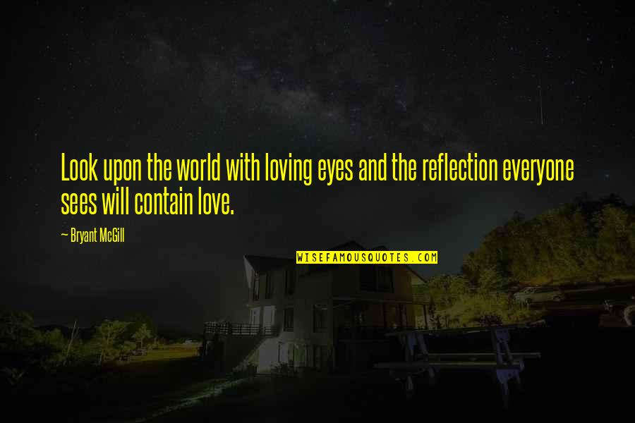 Everyone Loving Everyone Quotes By Bryant McGill: Look upon the world with loving eyes and Everyone Loving Everyone Quotes By Bryant McGill: Look upon the world with loving eyes and