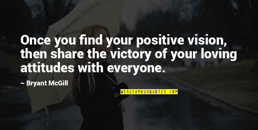 Everyone Loving Everyone Quotes By Bryant McGill: Once you find your positive vision, then share Everyone Loving Everyone Quotes By Bryant McGill: Once you find your positive vision, then share