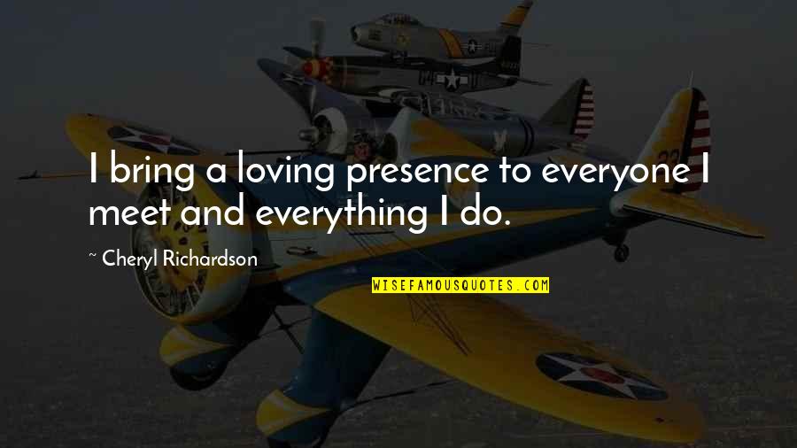 Everyone Loving Everyone Quotes By Cheryl Richardson: I bring a loving presence to everyone I