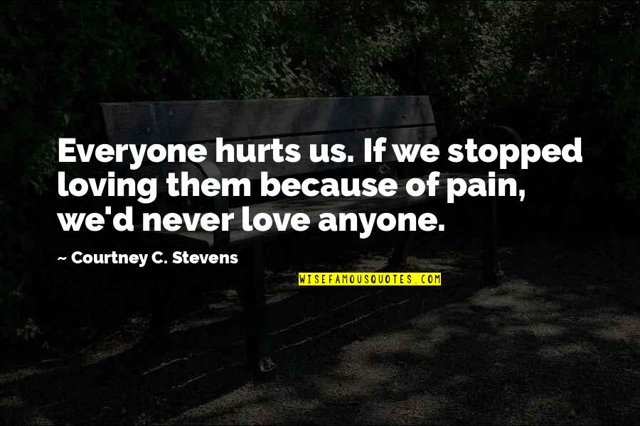 Everyone Loving Everyone Quotes By Courtney C. Stevens: Everyone hurts us. If we stopped loving them