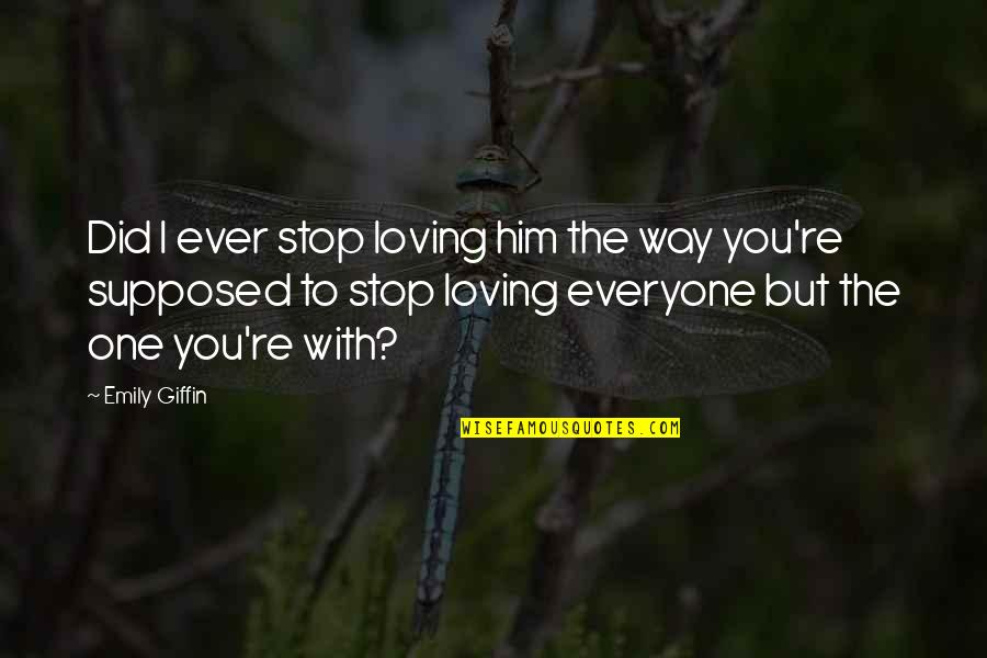 Everyone Loving Everyone Quotes By Emily Giffin: Did I ever stop loving him the way