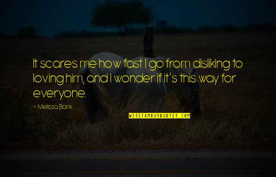 Everyone Loving Everyone Quotes By Melissa Bank: It scares me how fast I go from Everyone Loving Everyone Quotes By Melissa Bank: It scares me how fast I go from