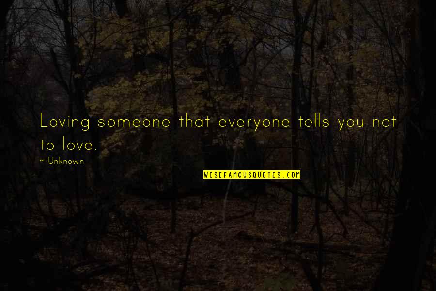 Everyone Loving You Quotes By Unknown: Loving someone that everyone tells you not to