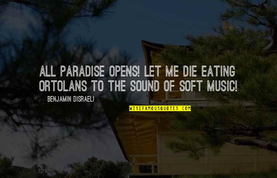 Everyone Makes Bad Decisions Quotes By Benjamin Disraeli: All Paradise opens! Let me die eating ortolans