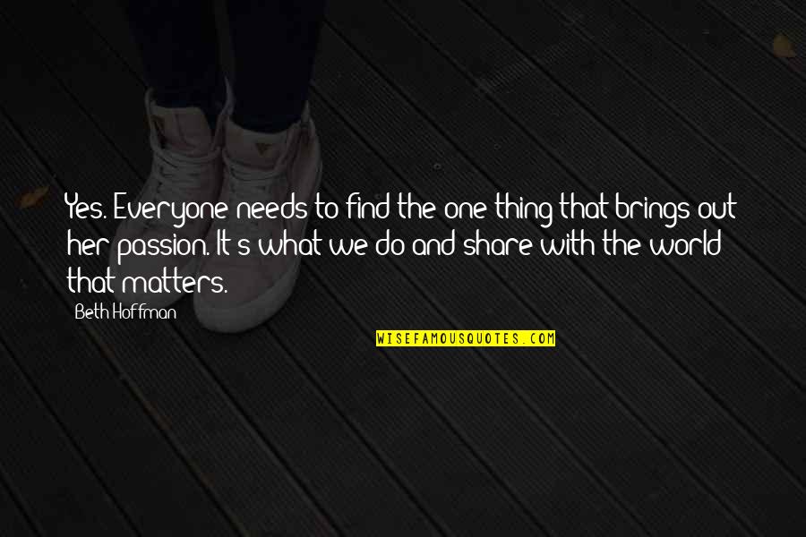 Everyone Matters Quotes By Beth Hoffman: Yes. Everyone needs to find the one thing Everyone Matters Quotes By Beth Hoffman: Yes. Everyone needs to find the one thing