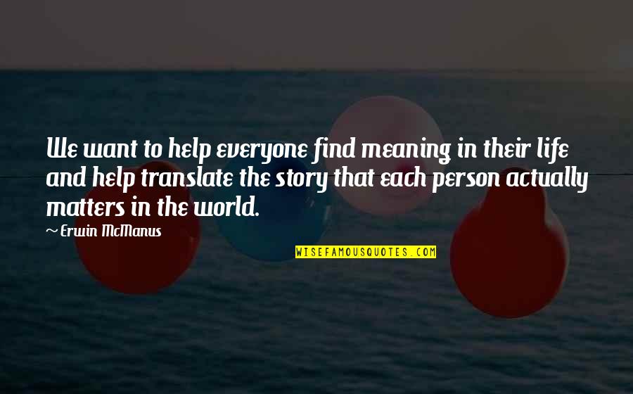 Everyone Matters Quotes By Erwin McManus: We want to help everyone find meaning in Everyone Matters Quotes By Erwin McManus: We want to help everyone find meaning in