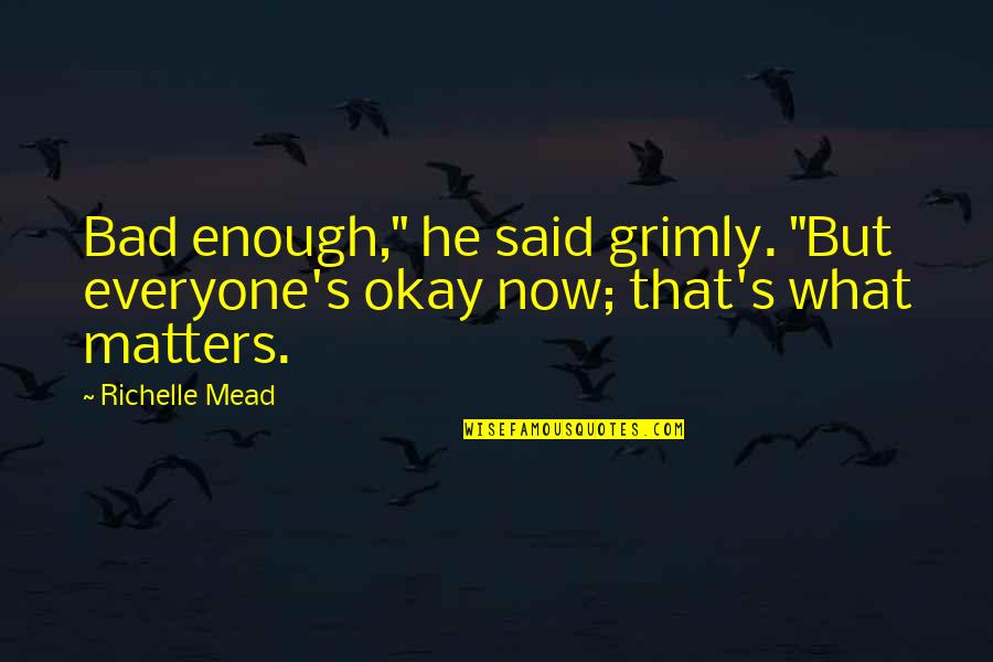Everyone Matters Quotes By Richelle Mead: Bad enough," he said grimly. "But everyone's okay