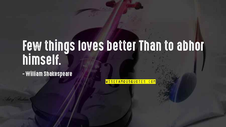 Everyone Needing Love Quotes By William Shakespeare: Few things loves better Than to abhor himself.