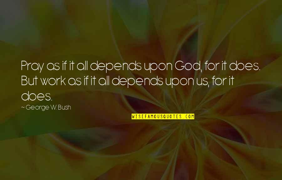 Everyone Needs Happiness Quotes By George W. Bush: Pray as if it all depends upon God,