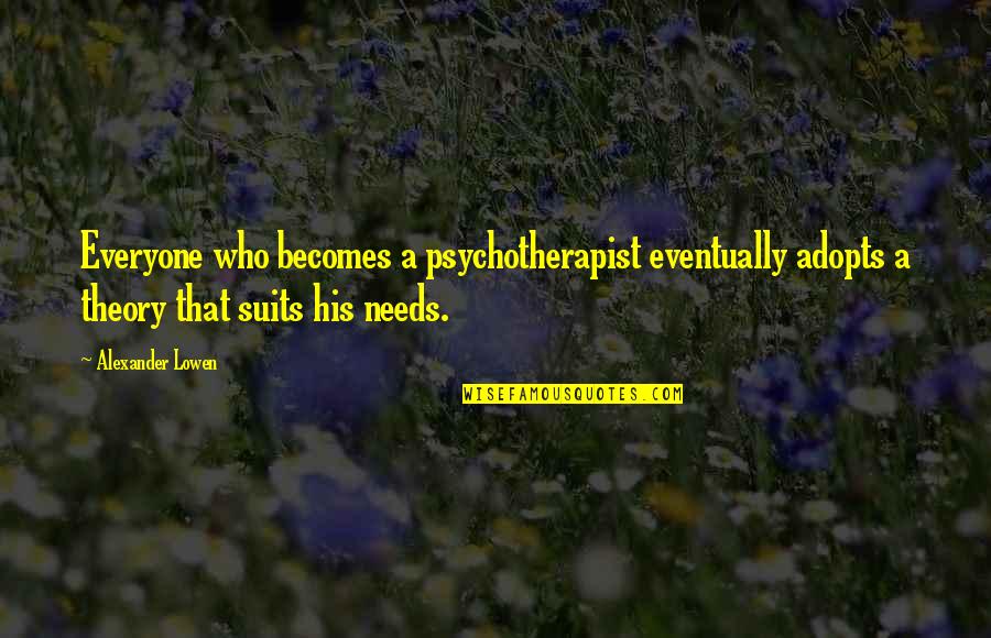 Everyone Needs Quotes By Alexander Lowen: Everyone who becomes a psychotherapist eventually adopts a Everyone Needs Quotes By Alexander Lowen: Everyone who becomes a psychotherapist eventually adopts a