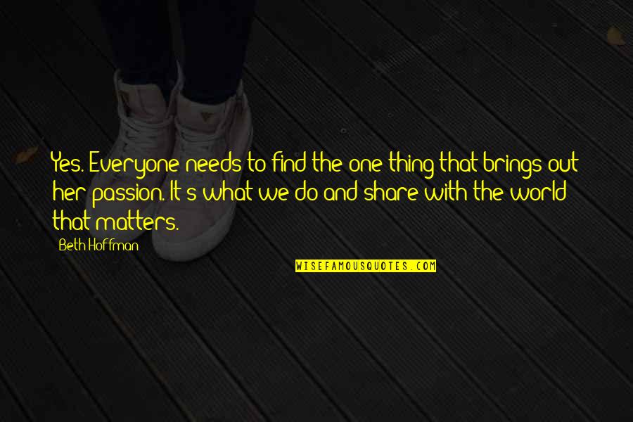 Everyone Needs Quotes By Beth Hoffman: Yes. Everyone needs to find the one thing Everyone Needs Quotes By Beth Hoffman: Yes. Everyone needs to find the one thing