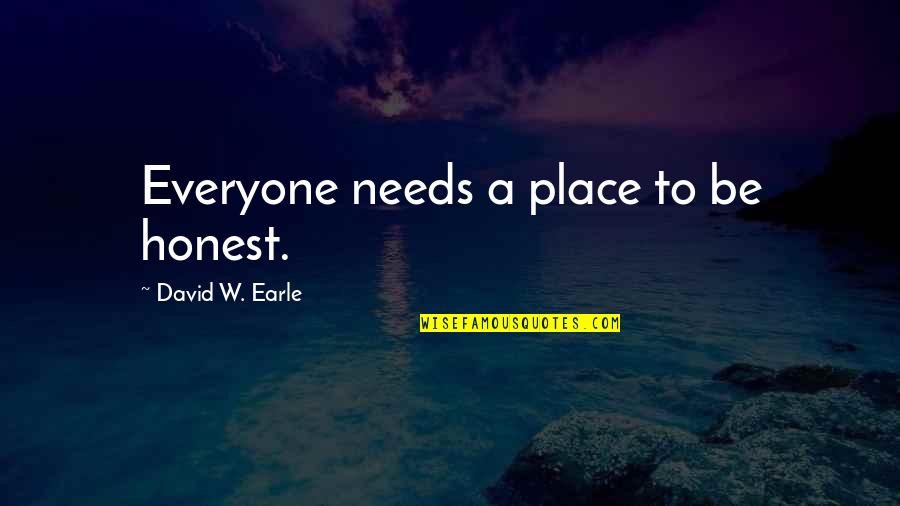 Everyone Needs Quotes By David W. Earle: Everyone needs a place to be honest. Everyone Needs Quotes By David W. Earle: Everyone needs a place to be honest.