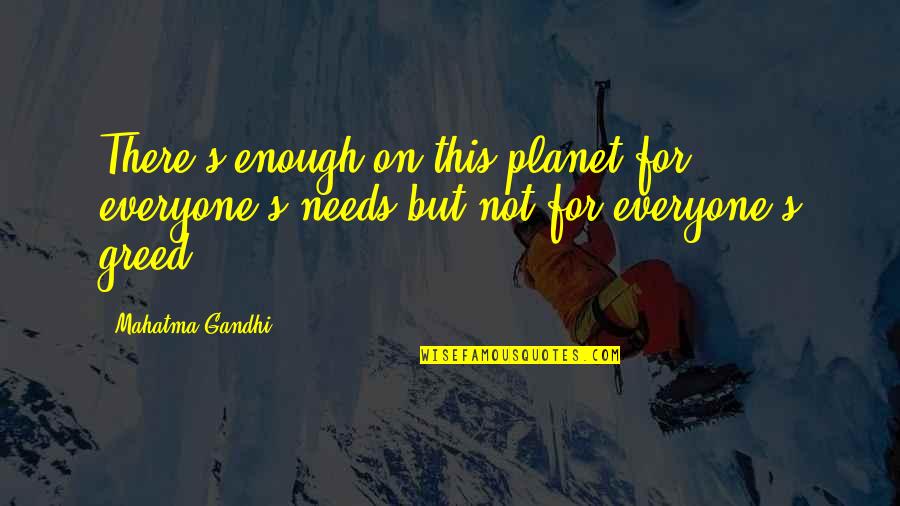 Everyone Needs Quotes By Mahatma Gandhi: There's enough on this planet for everyone's needs