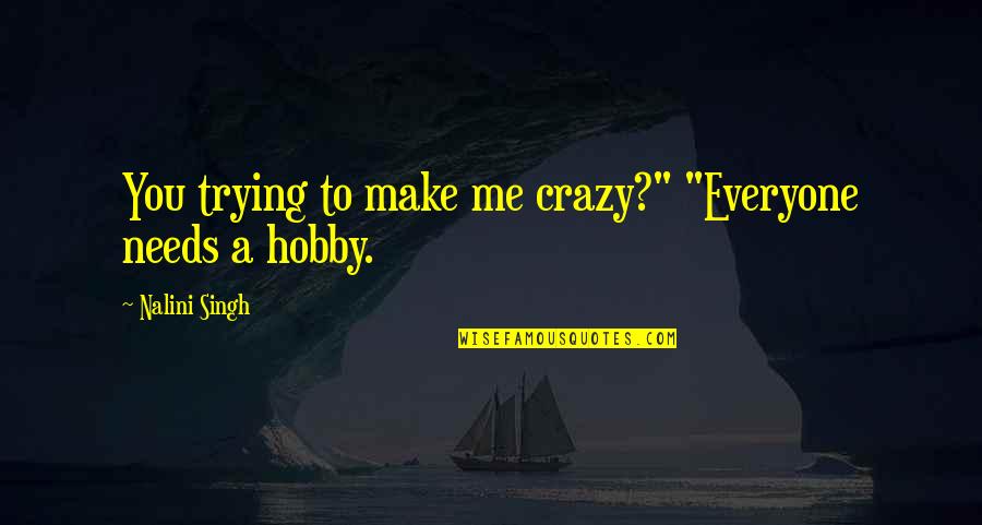 Everyone Needs Quotes By Nalini Singh: You trying to make me crazy?" "Everyone needs Everyone Needs Quotes By Nalini Singh: You trying to make me crazy?" "Everyone needs