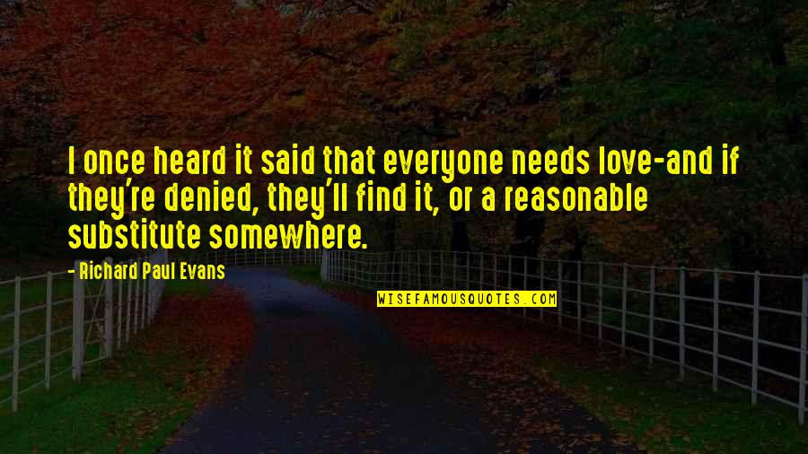 Everyone Needs Quotes By Richard Paul Evans: I once heard it said that everyone needs Everyone Needs Quotes By Richard Paul Evans: I once heard it said that everyone needs