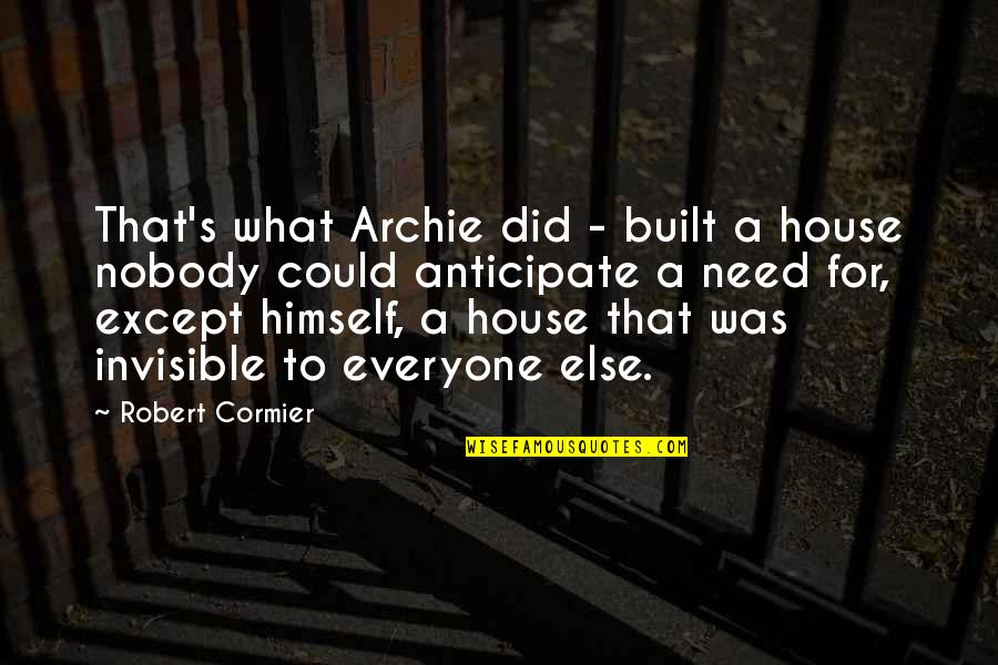 Everyone Needs Quotes By Robert Cormier: That's what Archie did - built a house Everyone Needs Quotes By Robert Cormier: That's what Archie did - built a house