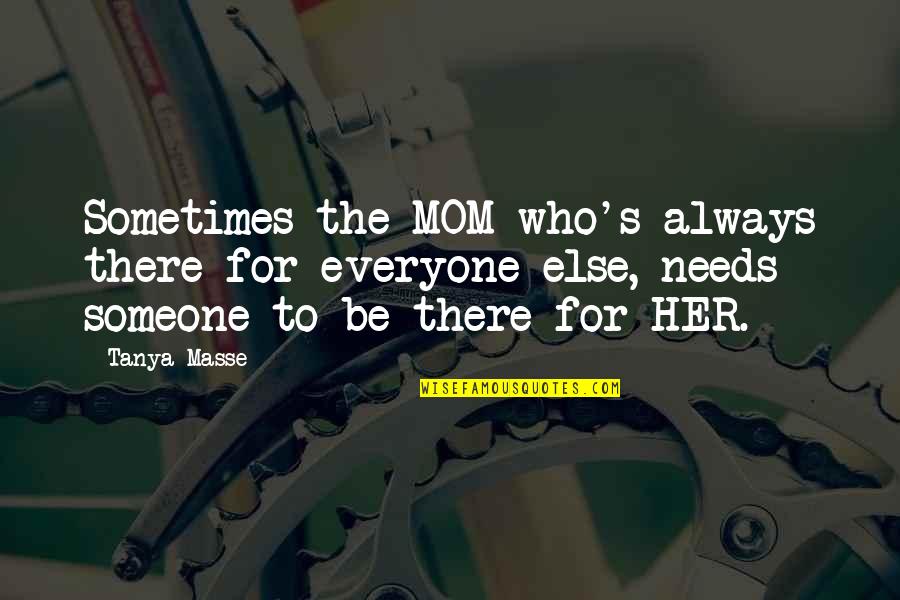Everyone Needs Quotes By Tanya Masse: Sometimes the MOM who's always there for everyone Everyone Needs Quotes By Tanya Masse: Sometimes the MOM who's always there for everyone
