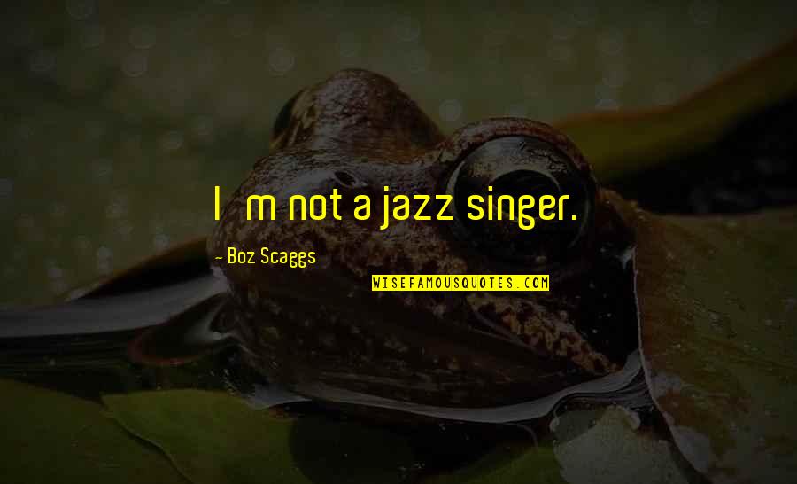 Everyone Needs Support Quotes By Boz Scaggs: I'm not a jazz singer.