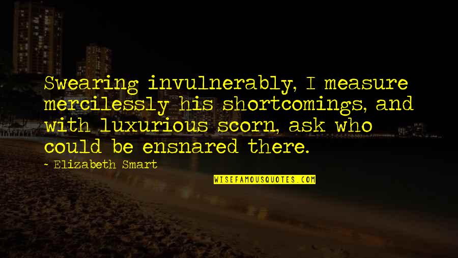 Everyone Needs Their Own Space Quotes By Elizabeth Smart: Swearing invulnerably, I measure mercilessly his shortcomings, and