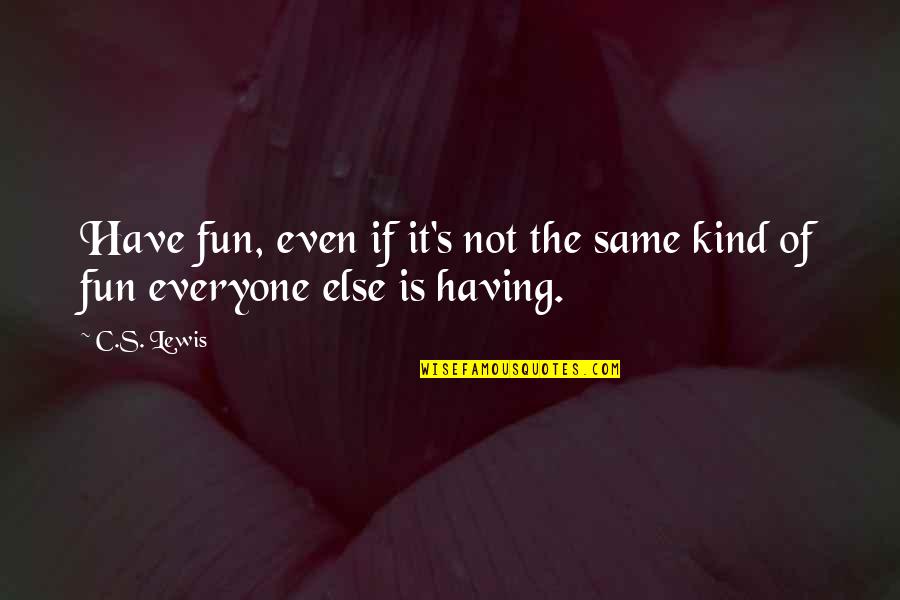 Everyone Not Same Quotes By C.S. Lewis: Have fun, even if it's not the same