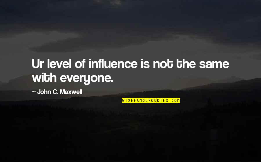 Everyone Not Same Quotes By John C. Maxwell: Ur level of influence is not the same