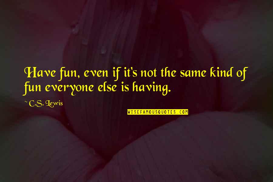 Everyone Not The Same Quotes By C.S. Lewis: Have fun, even if it's not the same