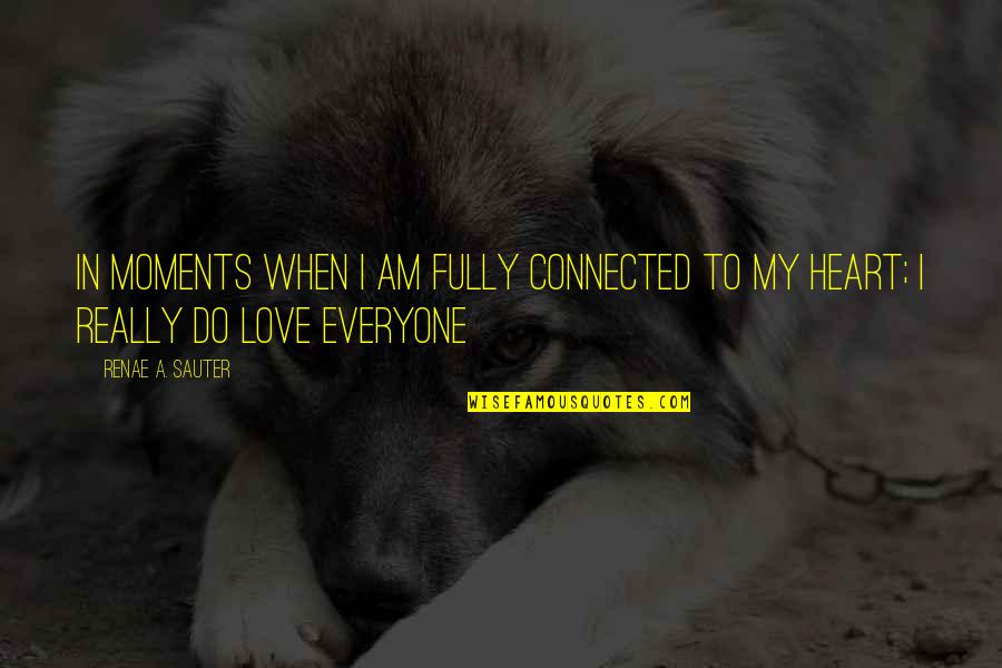 Everyone Quote Quotes By Renae A. Sauter: In moments when I am fully connected to