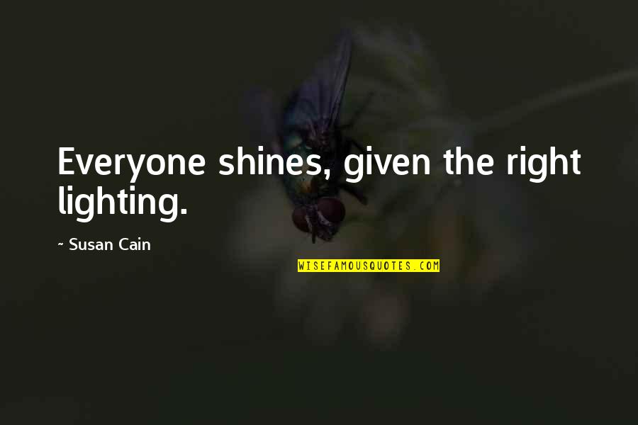Everyone Shines Quotes By Susan Cain: Everyone shines, given the right lighting. Everyone Shines Quotes By Susan Cain: Everyone shines, given the right lighting.