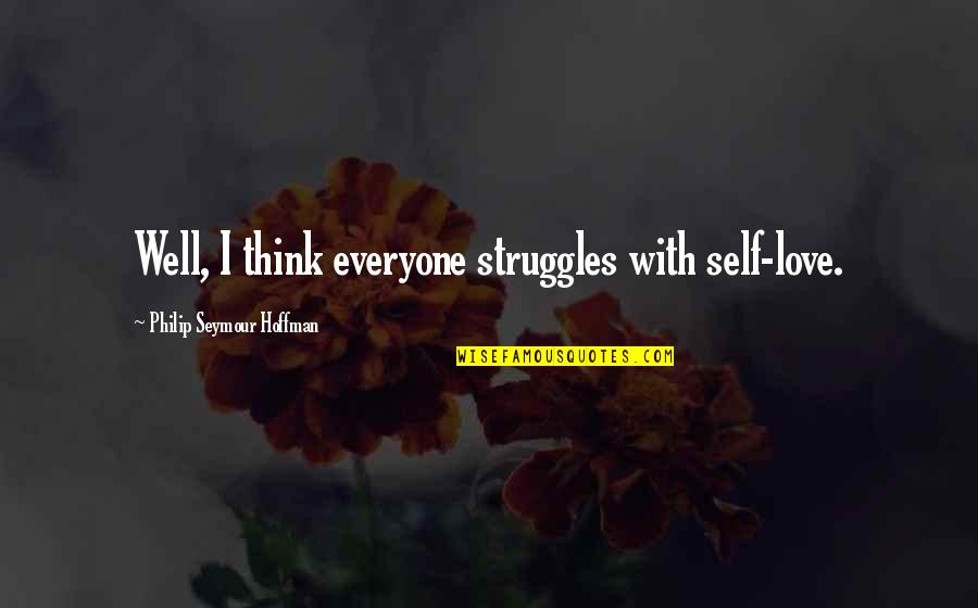 Everyone Struggles Quotes By Philip Seymour Hoffman: Well, I think everyone struggles with self-love.