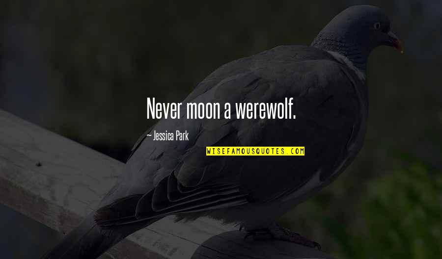 Everyone Turning Against You Quotes By Jessica Park: Never moon a werewolf. Everyone Turning Against You Quotes By Jessica Park: Never moon a werewolf.
