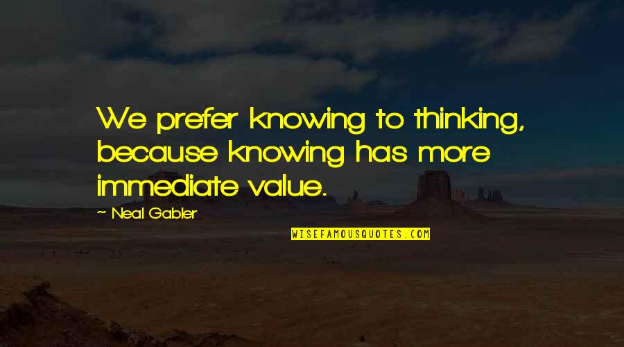 Everyone Turns Against Me Quotes By Neal Gabler: We prefer knowing to thinking, because knowing has