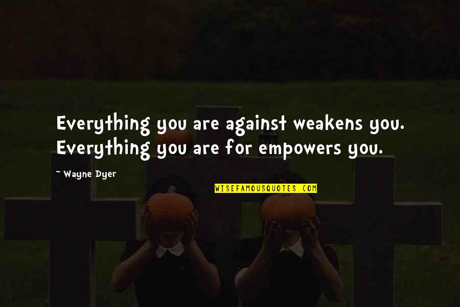 Everyone Turns Against Me Quotes By Wayne Dyer: Everything you are against weakens you. Everything you