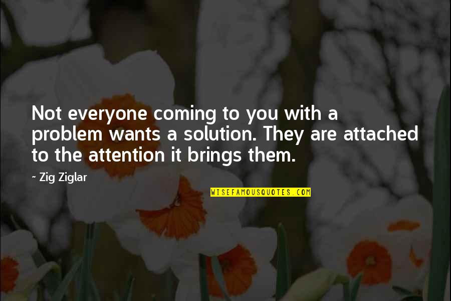 Everyone Wants Attention Quotes By Zig Ziglar: Not everyone coming to you with a problem