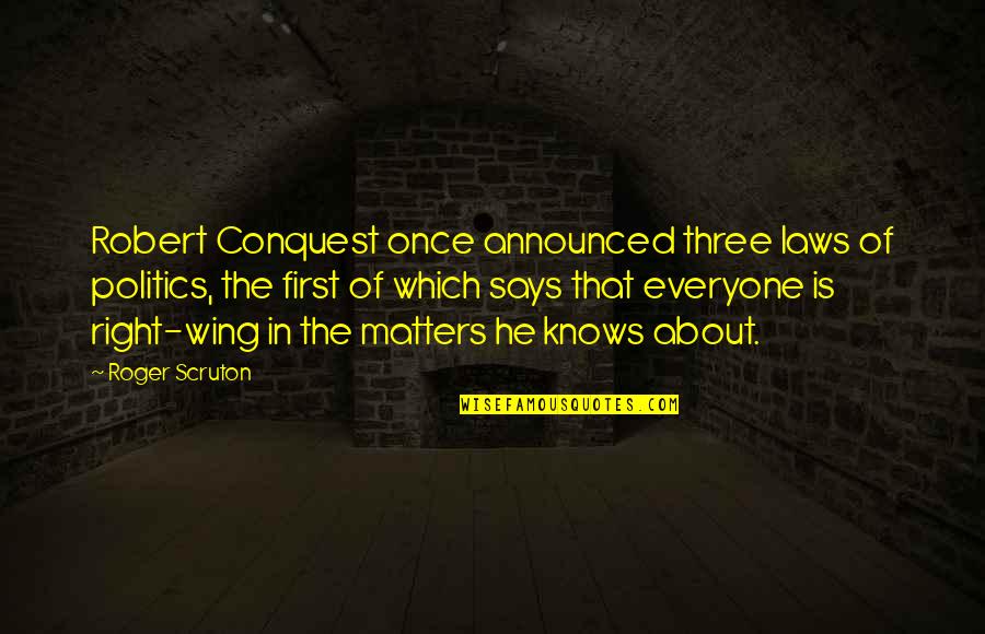 Everyone Was Right About You Quotes By Roger Scruton: Robert Conquest once announced three laws of politics, Everyone Was Right About You Quotes By Roger Scruton: Robert Conquest once announced three laws of politics,