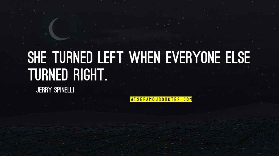 Everyone Was Right Quotes By Jerry Spinelli: She turned left when everyone else turned right. Everyone Was Right Quotes By Jerry Spinelli: She turned left when everyone else turned right.