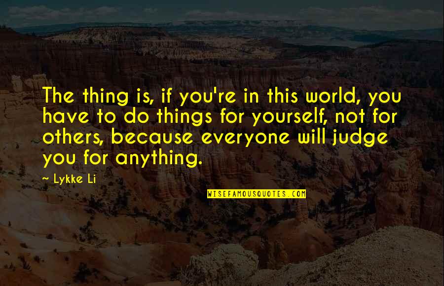 Everyone Will Judge You Quotes By Lykke Li: The thing is, if you're in this world,