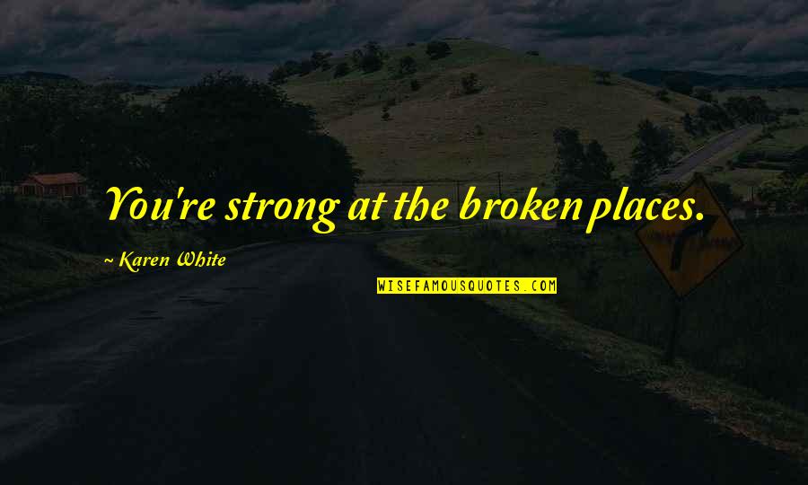 Everyone Will Love You When You Die Quotes By Karen White: You're strong at the broken places. Everyone Will Love You When You Die Quotes By Karen White: You're strong at the broken places.