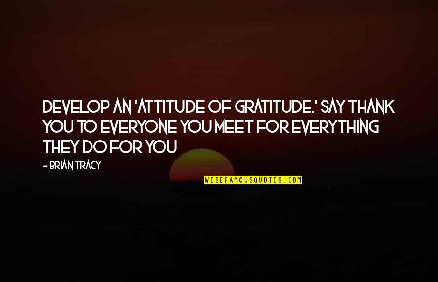 Everyone You Meet Quotes By Brian Tracy: Develop an 'attitude of gratitude.' Say thank you