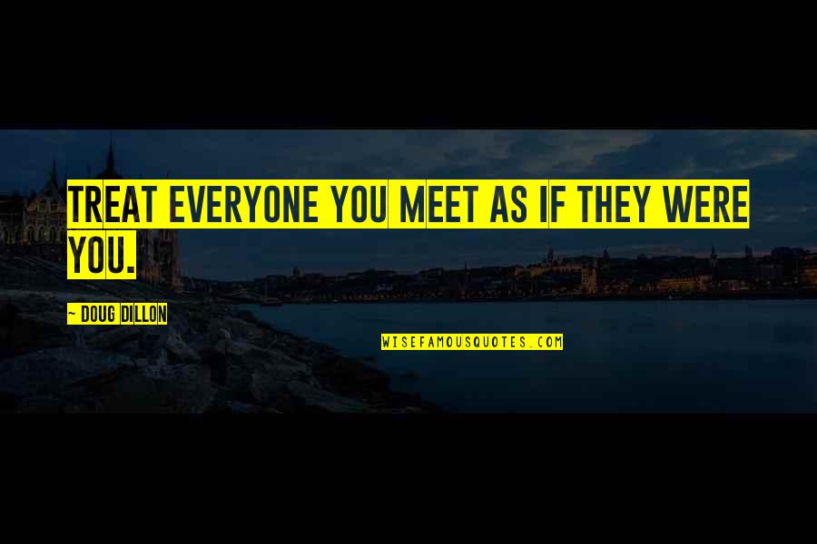 Everyone You Meet Quotes By Doug Dillon: Treat everyone you meet as if they were