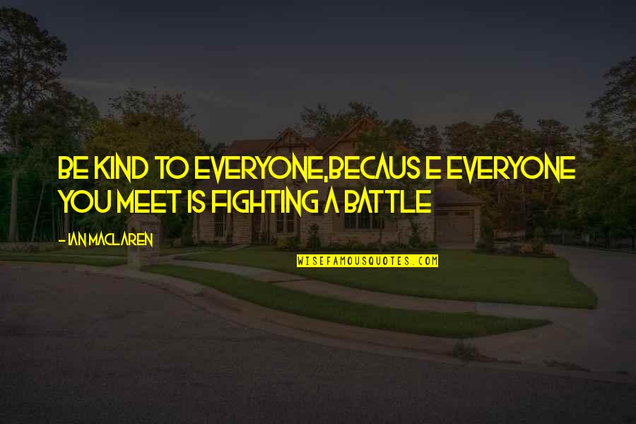 Everyone You Meet Quotes By Ian Maclaren: Be kind to everyone,becaus e everyone you meet