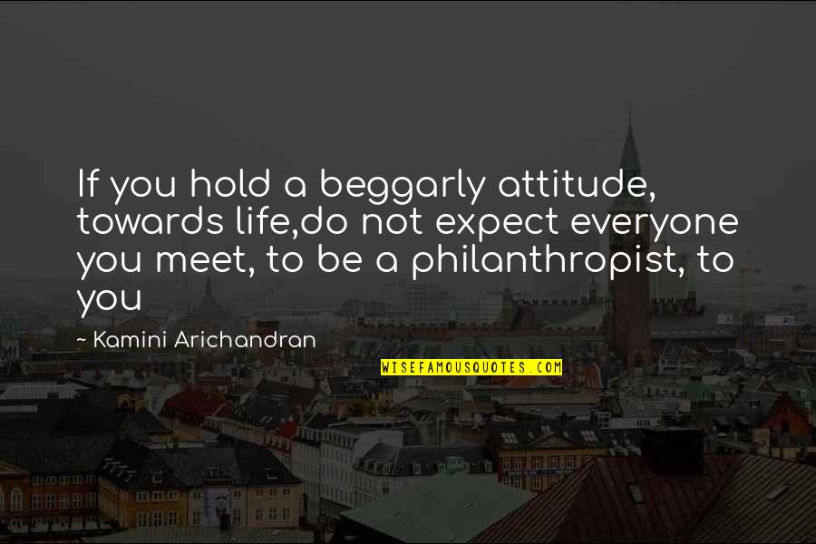 Everyone You Meet Quotes By Kamini Arichandran: If you hold a beggarly attitude, towards life,do