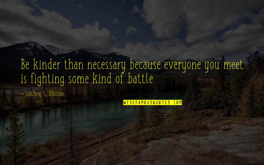 Everyone You Meet Quotes By Sukhraj S. Dhillon: Be kinder than necessary because everyone you meet