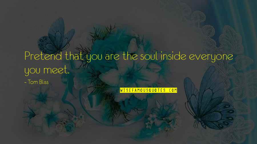 Everyone You Meet Quotes By Tom Bliss: Pretend that you are the soul inside everyone